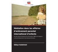Médiation dans les affaires d'enlèvement parental international d'enfants: En vertu de la Convention du 25 octobre 1980 sur les aspects civils de l'enlèvement international d'enfants