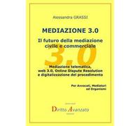 Mediazione 3.0. Il futuro della mediazione civile e commerciale. Mediazione telematica, web 3.0, online dispute resolution e digitalizzazione del procedimento