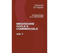 MEDIAZIONE CIVILE E COMMERCIALE vol. 1: INTRODUZIONE ALLA MEDIAZIONE