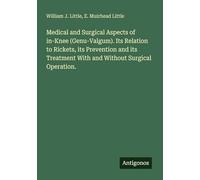 Medical and Surgical Aspects of in-Knee (Genu-Valgum). Its Relation to Rickets, its Prevention and its Treatment With and Without Surgical Operation.