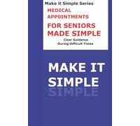 Medical Appointments Made Simple for Seniors: A Clear Step-by-Step Guide to Preparing for Doctor Visits, Asking Questions, Tracking Care, and Staying Organized