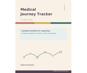 Medical Journey Tracker: A Guided Notebook for Organizing Symptoms, Appointments, Testing, Records, and Questions