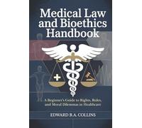 Medical Law and Bioethics Handbook: A Beginner's Guide to Rights, Rules, and Moral Dilemmas in Healthcare