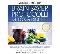 Medical Medium. Brain Saver Protocolli. Detox & Ricette Per La Salute Neurologic