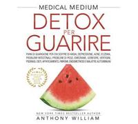 Medical medium. Detox per guarire: piani di guarigione per chi soffre di ansia, depressione, acne, eczema, problemi intestinali, problemi di peso, emicranie, gonfiore, vertigini, psoriasi, cisti,...