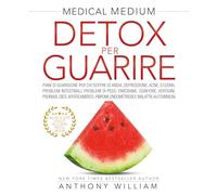 Medical medium. Detox per guarire: piani di guarigione per chi soffre di ansia, depressione, acne, eczema, problemi intestinali, problemi di peso, emicranie, gonfiore, vertigini, psoriasi, cisti,...