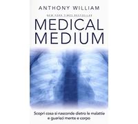 Medical medium. Scopri cosa si nasconde dietro le malattie e guarisci mente e corpo