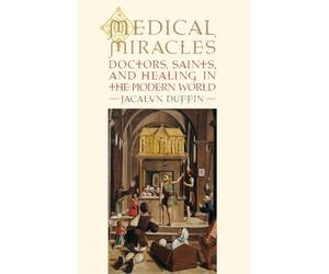 Medical Miracles: Doctors, Saints, and Healing in the Modern World