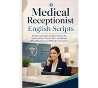 Medical Receptionist English Scripts: Front Desk for Patient Check-In, Appointments, Phone Calls, Cancellations, Billing Questions and Difficult Conversations