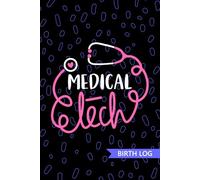 Medical Tech - Birth Log: Keepsake Birth Log Book for All Birth Workers, Medical Technician, Future Clinical Laboratory Technician Practitioner, and Technologist Student Gift