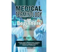 Medical Terminology for Beginners: A Simple Guide to Medical Terms, Anatomy, and Healthcare Language for Medical student and Professionals