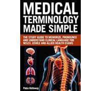 Medical Terminology Made Simple: The Study Guide to Memorize, Pronounce and Understand Clinical Language for NCLEX, USMLE and Allied Health Exams