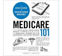 Medicare 101: From Your Initial Enrollment Period to Parts A, B, C, and D, an Essential Primer on the Government Healthcare Program