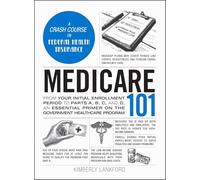 Medicare 101: From Your Initial Enrollment Period to Parts A, B, C, and D, an Essential Primer on the Government Healthcare Program