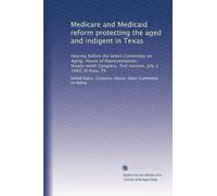 Medicare and Medicaid reform protecting the aged and indigent in Texas: Hearing before the Select Committee on Aging, House of Representatives, ... first session, July 2, 1985, El Paso, TX