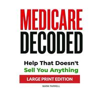 Medicare Decoded: LARGE PRINT EDITION: Help That Doesn’t Sell You Anything (Everything They Should Have Told You at 64 ¾)