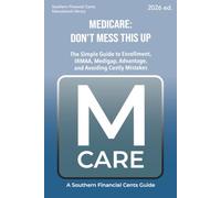 Medicare: Don’t Mess This Up: The Simple Guide to Enrollment, IRMAA, Medigap, Advantage, and Avoiding Costly Mistakes