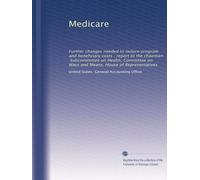 Medicare: Further changes needed to reduce program and beneficiary costs : report to the chairman, Subcommittee on Health, Committee on Ways and Means, House of Representatives