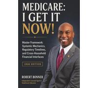 Medicare: I Get It Now!: Master Framework: Systemic Mechanics, Regulatory Timelines, and Cross-Household Financial Interfaces