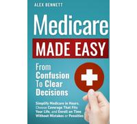 Medicare Made Easy- From Confusion to Clear Decisions: Simplify Medicare in Hours, Choose Coverage That Fits Your Life, and Enroll on Time Without Mistakes or Penalties