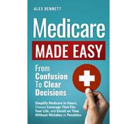 Medicare Made Easy- From Confusion to Clear Decisions: Simplify Medicare in Hours, Choose Coverage That Fits Your Life, and Enroll on Time Without Mistakes or Penalties
