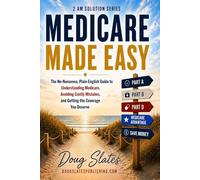 Medicare Made Easy: The No-Nonsense, Plain-English Guide to Understanding Medicare, Avoiding Costly Mistakes, and Getting the Coverage You Deserve