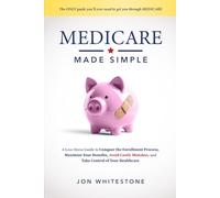 Medicare Made Simple: A Less-Stress Guide to Conquer the Enrollment Process, Maximize Your Benefits, Avoid Costly Mistakes, and Take Control of Your Healthcare