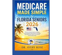 Medicare Made Simple for Florida Seniors 2026: The No-Confusion Guide to Avoiding Costly Mistakes, Maximizing Your Benefits, and Getting Every Dollar You've Earned in the Sunshine State