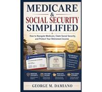 MEDICARE & SOCIAL SECURITY SIMPLIFIED: How to Navigate Medicare, Claim Social Security, and Protect Your Retirement Income