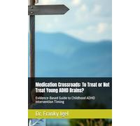 Medication Crossroads: To Treat or Not Treat Young ADHD Brains?: Evidence-Based Guide to Childhood ADHD Intervention Timing