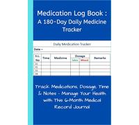 Medication Log Book: A 180-Day Daily Medicine Tracker: Track Medications, Dosage, Time & Notes - Manage Your Health with This 6-Month Medical Record Journal