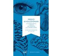 Medici rivoluzionari. La scienza medica a Padova dal Duecento alla grande guerra. Nuova ediz.