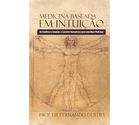 MEDICINA BASEADA EM INTUIÇÃO: Da Evidência à Intuição: o Caminho Humanístico para uma Nova Medicina