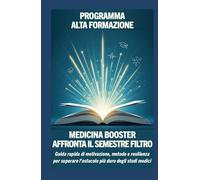 MEDICINA BOOSTER Affronta il Semestre Filtro: Guida rapida di motivazione, metodo e resilienza per superare l’ostacolo più duro degli studi medici