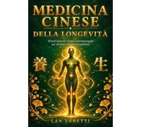 MEDICINA CINESE DELLA LONGEVITÀ: La Guida Pratica Completa per Ritrovare Energia e Riequilibrare il Corpo con Rimedi Naturali per Digestione, Sonno, Stress e Vitalità Secondo la Saggezza Millenaria