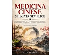 Medicina Cinese Spiegata Semplice: Dalla saggezza di Yin e Yang alla scienza moderna: Qi, meridiani, agopuntura, alimentazione, diagnosi e rimedi per comprendere il corpo e ritrovare l'equilibrio