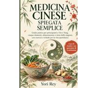 Medicina Cinese spiegata semplice: Guida pratica per principianti a Yin e Yang, cinque elementi, alimentazione e ritmi delle stagioni, con esercizi e schede per la vita quotidiana