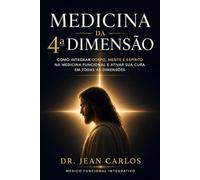 Medicina Da 4ª Dimensão: Como Integrar Corpo, Mente e Espírito na Medicina Funcional e Ativar Sua Cura Em Todas as Dimensões: como integrar fé e medicina funcional, medicina integrativa corpo mente