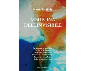 Medicina dell'invisibile. Le scoperte scientifiche del terzo millennio che stanno cambiando il nostro modo di concepire la salute e la malattia