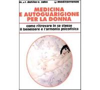 Medicina e autoguarigione per la donna. Ritrovare in se stesse benessere e...