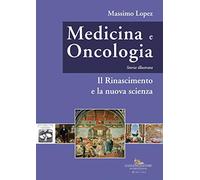 Medicina e oncologia. Storia illustrata. Ediz. a colori. Vol. 4: Il Rinascimento e la nuova scienza