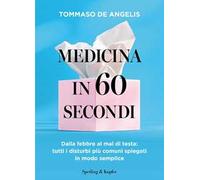 Medicina in 60 secondi. Dalla febbre al mal di testa: tutti i disturbi più comuni spiegati in modo semplice