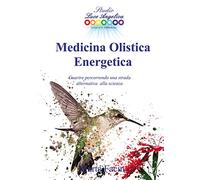 Medicina olistica energetica. Guarire percorrendo una strada alternativa alla scienza