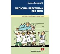 Medicina preventiva per tutti. Arrivare a cento anni in buona salute