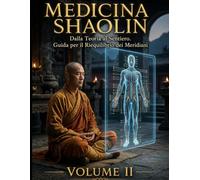 MEDICINA SHAOLIN: Dalla Teoria al Sentiero. Guida per il Riequilibrio dei Meridiani