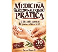 Medicina Tradizionale Cinese Pratica: 30 disturbi comuni, 30 protocolli naturali con mappe dei punti e gesti semplici da fare con le tue mani - per alleviare reflusso, insonnia, cervicale e stanchezza