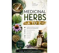 MEDICINAL HERBS A TO Z: An Illustrated Reference Guide to 100 Essential Healing Herbs Their Traditional Uses, Growing Tips, Harvesting, Preparation, and Safety