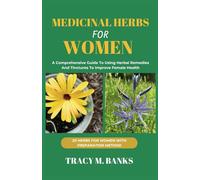 MEDICINAL HERBS FOR WOMEN: A Comprehensive Guide To Using Herbal Remedies And Tinctures To Improve Female Health