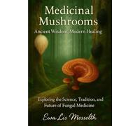 Medicinal Mushrooms: Ancient Wisdom, Modern Healing. Exploring the Science, Tradition, and Future of Fungal Medicine