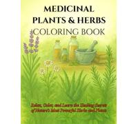 Medicinal Plants & Herbs Coloring Book: Relax, Color, and Learn the Healing Secrets of Nature’s Most Powerful Herbs and Plants
